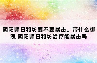 阴阳师日和坊要不要暴击。带什么御魂 阴阳师日和坊治疗能暴击吗